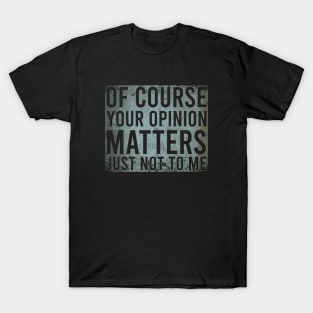 Of Course Your Opinion Matters Just Not To Me T-Shirt